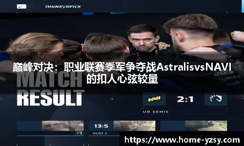 巅峰对决：职业联赛季军争夺战AstralisvsNAVI的扣人心弦较量