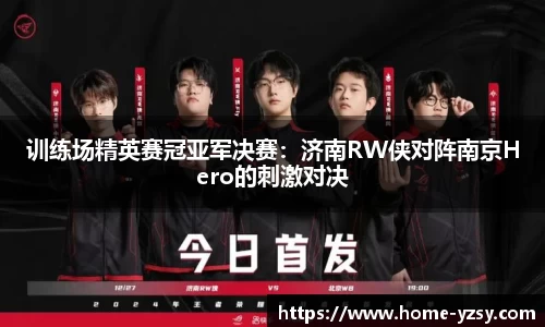 训练场精英赛冠亚军决赛：济南RW侠对阵南京Hero的刺激对决